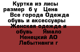 Куртка из лисы 46 размер  б/у › Цена ­ 4 500 - Все города Одежда, обувь и аксессуары » Женская одежда и обувь   . Ямало-Ненецкий АО,Лабытнанги г.